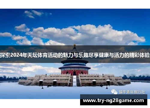 探索2024年天坛体育活动的魅力与乐趣尽享健康与活力的精彩体验