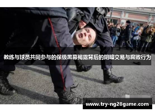 教练与球员共同参与的保级黑幕揭露背后的阴暗交易与腐败行为 教练与球员共同参与的保级黑幕揭露背后的阴暗交易与腐败行为