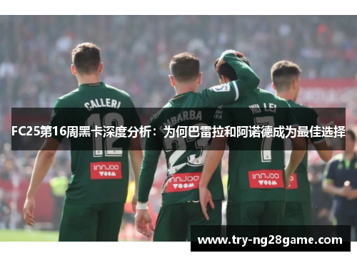 FC25第16周黑卡深度分析:为何巴雷拉和阿诺德成为最佳选择 FC25第16周黑卡深度分析:为何巴雷拉和阿诺德成为最佳选择