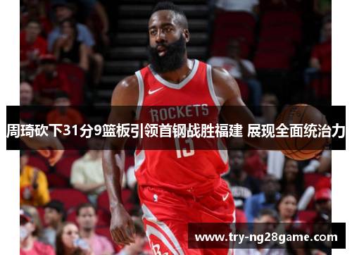 周琦砍下31分9篮板引领首钢战胜福建 展现全面统治力 周琦砍下31分9篮板引领首钢战胜福建 展现全面统治力