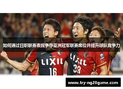 如何通过日职联赛表现争夺亚洲冠军联赛席位并提升球队竞争力