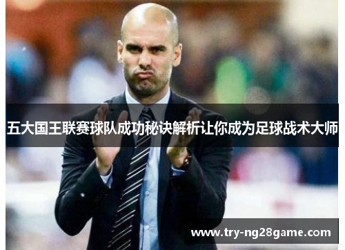 五大国王联赛球队成功秘诀解析让你成为足球战术大师 五大国王联赛球队成功秘诀解析让你成为足球战术大师