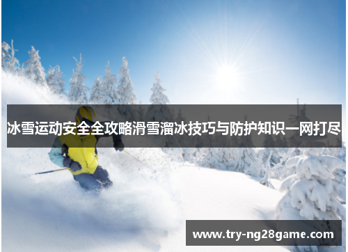 冰雪运动安全全攻略滑雪溜冰技巧与防护知识一网打尽 冰雪运动安全全攻略滑雪溜冰技巧与防护知识一网打尽