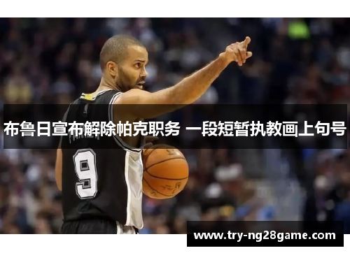 布鲁日宣布解除帕克职务 一段短暂执教画上句号 布鲁日宣布解除帕克职务 一段短暂执教画上句号