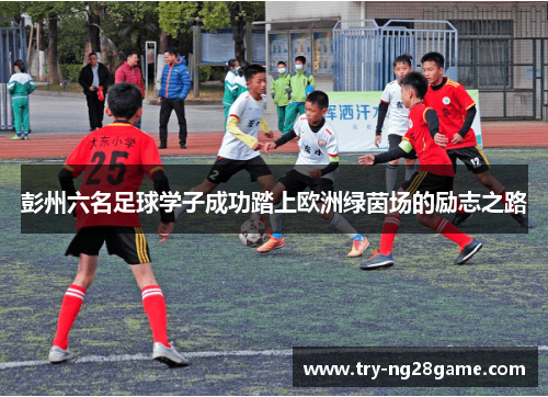 彭州六名足球学子成功踏上欧洲绿茵场的励志之路 彭州六名足球学子成功踏上欧洲绿茵场的励志之路