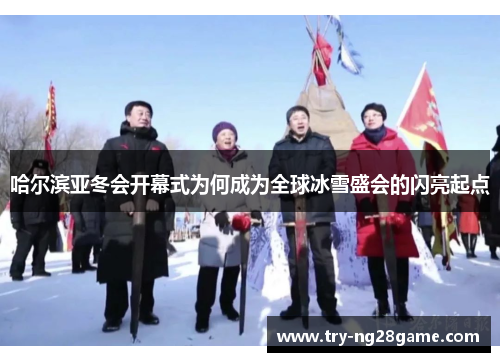 哈尔滨亚冬会开幕式为何成为全球冰雪盛会的闪亮起点 哈尔滨亚冬会开幕式为何成为全球冰雪盛会的闪亮起点