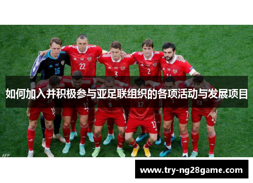 如何加入并积极参与亚足联组织的各项活动与发展项目 如何加入并积极参与亚足联组织的各项活动与发展项目