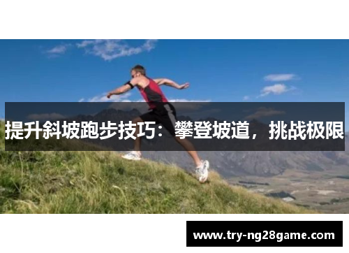 提升斜坡跑步技巧:攀登坡道,挑战极限 提升斜坡跑步技巧:攀登坡道,挑战极限