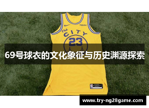 69号球衣的文化象征与历史渊源探索 69号球衣的文化象征与历史渊源探索