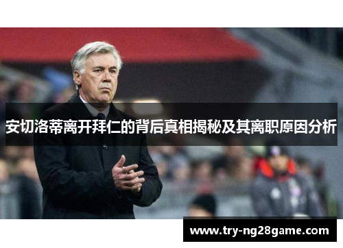 安切洛蒂离开拜仁的背后真相揭秘及其离职原因分析 安切洛蒂离开拜仁的背后真相揭秘及其离职原因分析