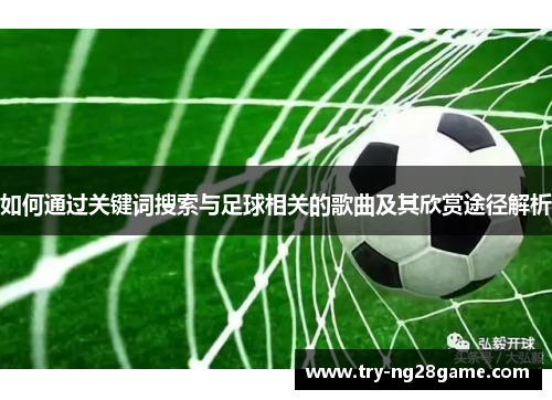 如何通过关键词搜索与足球相关的歌曲及其欣赏途径解析 如何通过关键词搜索与足球相关的歌曲及其欣赏途径解析