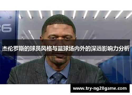 杰伦罗斯的球员风格与篮球场内外的深远影响力分析 杰伦罗斯的球员风格与篮球场内外的深远影响力分析