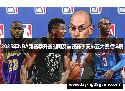 2025年NBA新赛季开赛时间及重要赛事安排五大要点详解 2025年NBA新赛季开赛时间及重要赛事安排五大要点详解