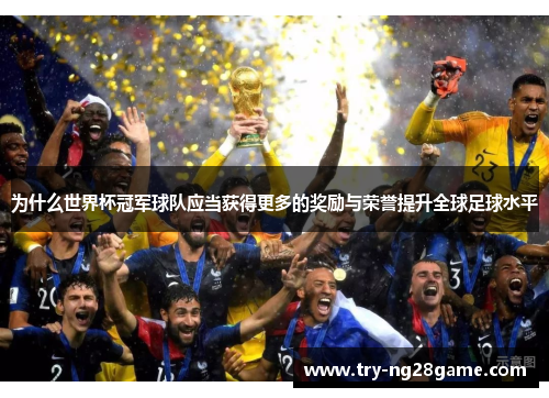 为什么世界杯冠军球队应当获得更多的奖励与荣誉提升全球足球水平 为什么世界杯冠军球队应当获得更多的奖励与荣誉提升全球足球水平