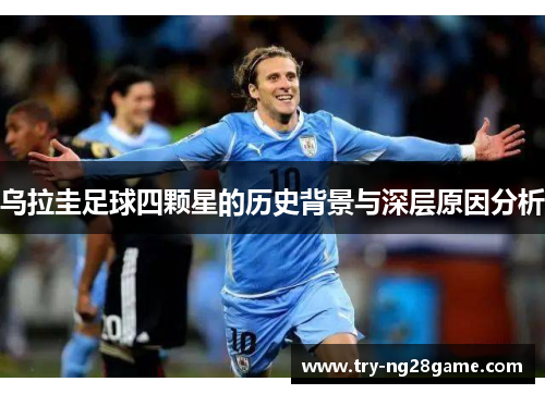 乌拉圭足球四颗星的历史背景与深层原因分析 乌拉圭足球四颗星的历史背景与深层原因分析
