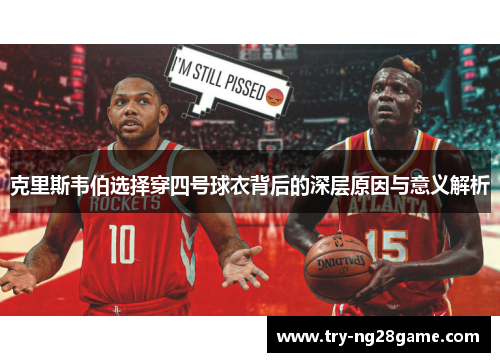 克里斯韦伯选择穿四号球衣背后的深层原因与意义解析 克里斯韦伯选择穿四号球衣背后的深层原因与意义解析