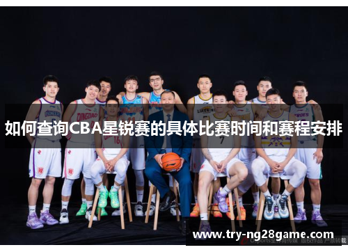 如何查询CBA星锐赛的具体比赛时间和赛程安排