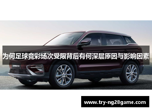 为何足球竞彩场次受限背后有何深层原因与影响因素 为何足球竞彩场次受限背后有何深层原因与影响因素