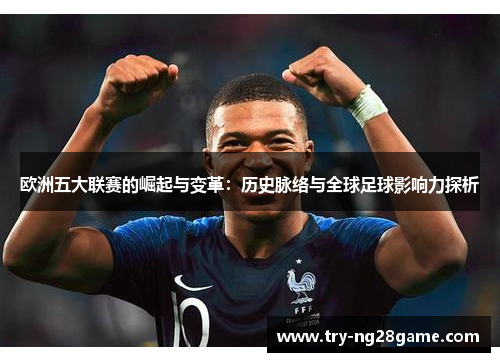 欧洲五大联赛的崛起与变革:历史脉络与全球足球影响力探析 欧洲五大联赛的崛起与变革:历史脉络与全球足球影响力探析