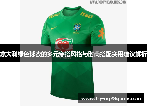 意大利绿色球衣的多元穿搭风格与时尚搭配实用建议解析 意大利绿色球衣的多元穿搭风格与时尚搭配实用建议解析