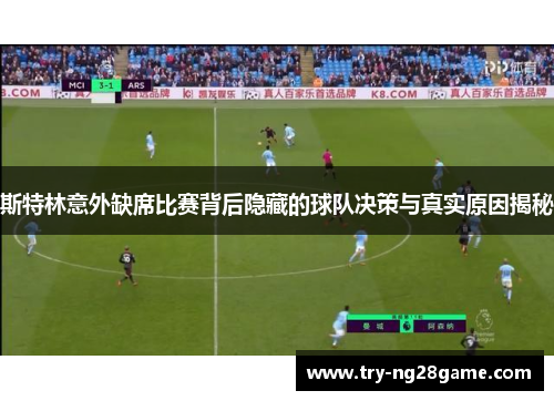 斯特林意外缺席比赛背后隐藏的球队决策与真实原因揭秘