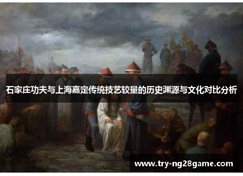 石家庄功夫与上海嘉定传统技艺较量的历史渊源与文化对比分析 石家庄功夫与上海嘉定传统技艺较量的历史渊源与文化对比分析