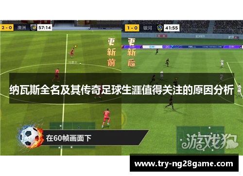 纳瓦斯全名及其传奇足球生涯值得关注的原因分析