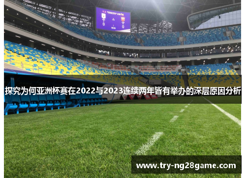 探究为何亚洲杯赛在2022与2023连续两年皆有举办的深层原因分析 探究为何亚洲杯赛在2022与2023连续两年皆有举办的深层原因分析