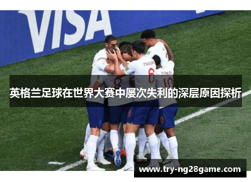 英格兰足球在世界大赛中屡次失利的深层原因探析 英格兰足球在世界大赛中屡次失利的深层原因探析