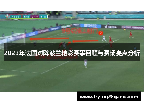 2023年法国对阵波兰精彩赛事回顾与赛场亮点分析 2023年法国对阵波兰精彩赛事回顾与赛场亮点分析