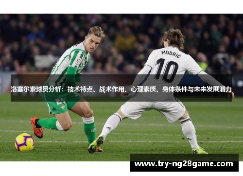 洛塞尔索球员分析：技术特点、战术作用、心理素质、身体条件与未来发展潜力
