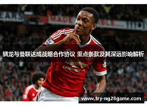 骁龙与曼联达成战略合作协议 重点条款及其深远影响解析 骁龙与曼联达成战略合作协议 重点条款及其深远影响解析