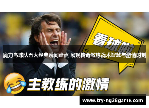 魔力鸟球队五大经典瞬间盘点 展现传奇教练战术智慧与激情时刻 魔力鸟球队五大经典瞬间盘点 展现传奇教练战术智慧与激情时刻