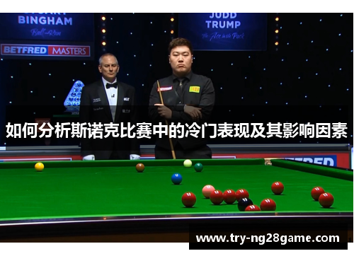 如何分析斯诺克比赛中的冷门表现及其影响因素 如何分析斯诺克比赛中的冷门表现及其影响因素