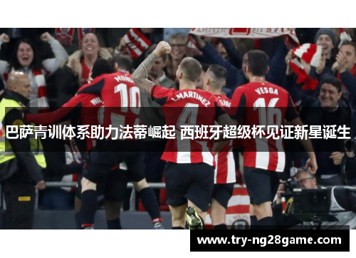 巴萨青训体系助力法蒂崛起 西班牙超级杯见证新星诞生 巴萨青训体系助力法蒂崛起 西班牙超级杯见证新星诞生