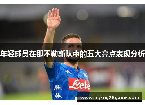 年轻球员在那不勒斯队中的五大亮点表现分析 年轻球员在那不勒斯队中的五大亮点表现分析