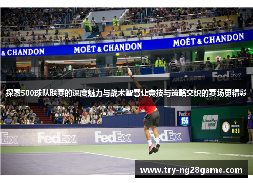 探索500球队联赛的深度魅力与战术智慧让竞技与策略交织的赛场更精彩