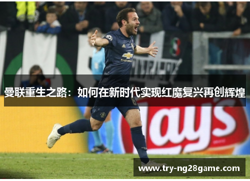 曼联重生之路：如何在新时代实现红魔复兴再创辉煌