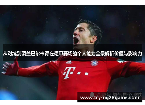 从对抗到覆盖巴尔韦德在德甲赛场的个人能力全景解析价值与影响力