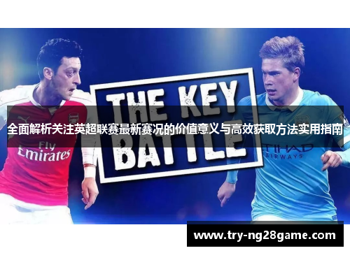 全面解析关注英超联赛最新赛况的价值意义与高效获取方法实用指南 全面解析关注英超联赛最新赛况的价值意义与高效获取方法实用指南