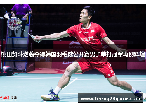 桃田贤斗逆袭夺得韩国羽毛球公开赛男子单打冠军再创辉煌