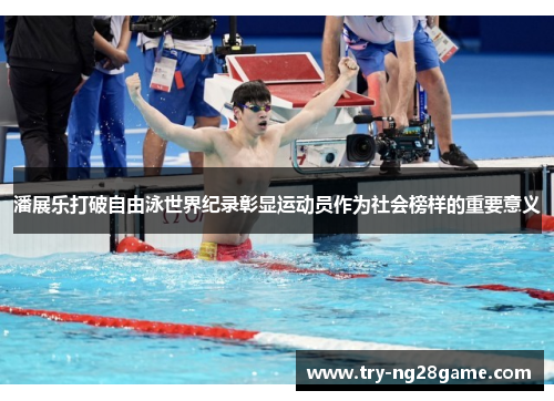 潘展乐打破自由泳世界纪录彰显运动员作为社会榜样的重要意义 潘展乐打破自由泳世界纪录彰显运动员作为社会榜样的重要意义