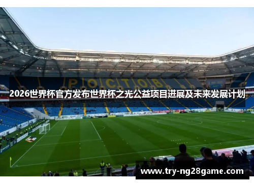 2026世界杯官方发布世界杯之光公益项目进展及未来发展计划