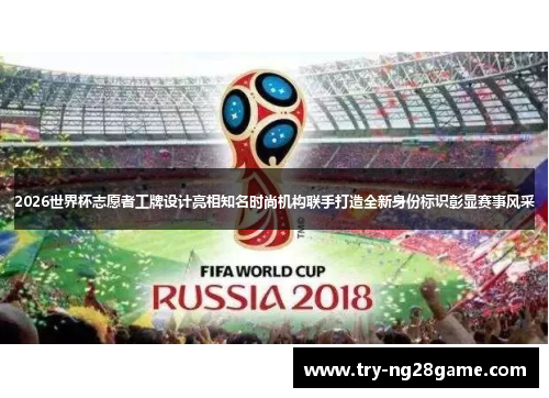 2026世界杯志愿者工牌设计亮相知名时尚机构联手打造全新身份标识彰显赛事风采 2026世界杯志愿者工牌设计亮相知名时尚机构联手打造全新身份标识彰显赛事风采