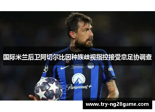 国际米兰后卫阿切尔比因种族歧视指控接受意足协调查