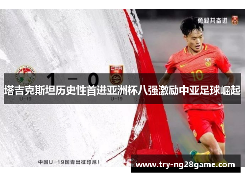 塔吉克斯坦历史性首进亚洲杯八强激励中亚足球崛起