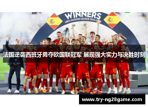 法国逆袭西班牙勇夺欧国联冠军 展现强大实力与决胜时刻