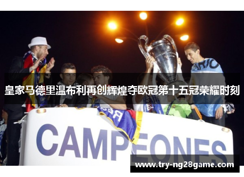 皇家马德里温布利再创辉煌夺欧冠第十五冠荣耀时刻