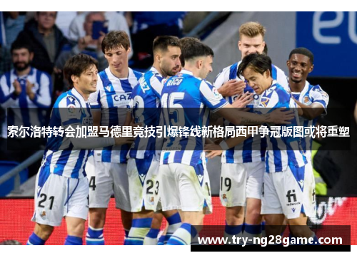 索尔洛特转会加盟马德里竞技引爆锋线新格局西甲争冠版图或将重塑