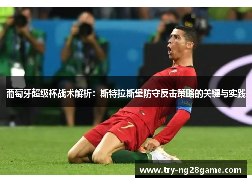 葡萄牙超级杯战术解析:斯特拉斯堡防守反击策略的关键与实践 葡萄牙超级杯战术解析:斯特拉斯堡防守反击策略的关键与实践